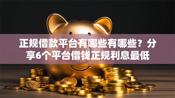 正规借款平台有哪些有哪些？分享6个平台借钱正规利息最低