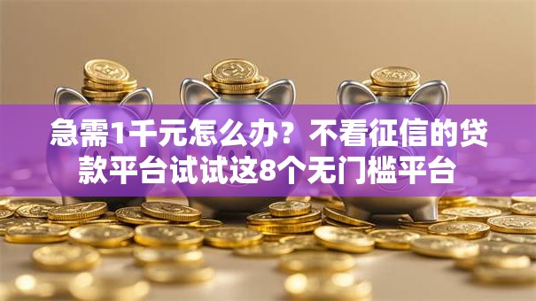 急需1千元怎么办？不看征信的贷款平台试试这8个无门槛平台