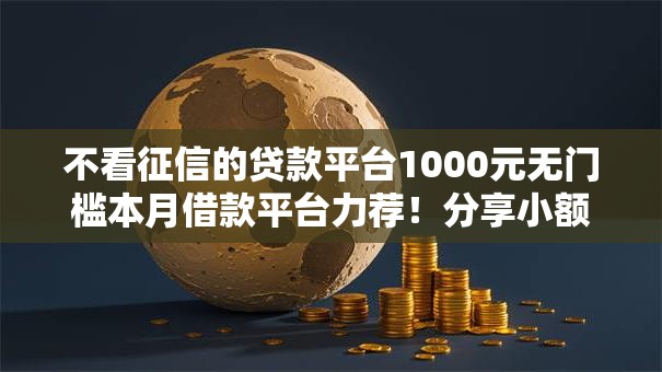 不看征信的贷款平台1000元无门槛本月借款平台力荐！分享小额网贷口子1000元无门槛借款