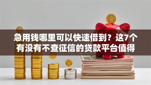 急用钱哪里可以快速借到？这7个有没有不查征信的贷款平台值得一试