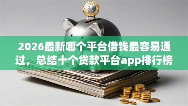 2026最新哪个平台借钱最容易通过，总结十个贷款平台app排行榜！