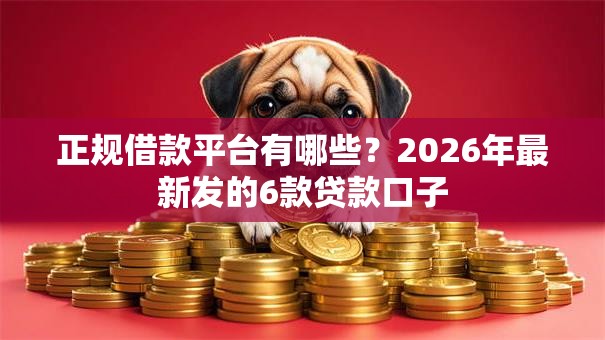 正规借款平台有哪些？2026年最新发的6款贷款口子