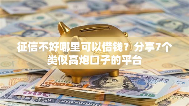 征信不好哪里可以借钱？分享7个类似高炮口子的平台