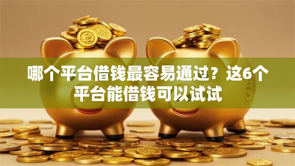 哪个平台借钱最容易通过？这6个平台能借钱可以试试