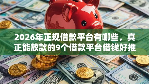2026年正规借款平台有哪些，真正能放款的9个借款平台借钱好推荐