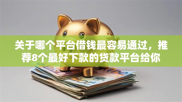 关于哪个平台借钱最容易通过，推荐8个最好下款的贷款平台给你