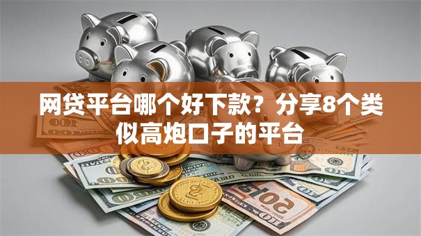 网贷平台哪个好下款？分享8个类似高炮口子的平台