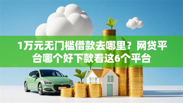1万元无门槛借款去哪里？网贷平台哪个好下款看这6个平台