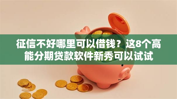 征信不好哪里可以借钱？这8个高能分期贷款软件新秀可以试试