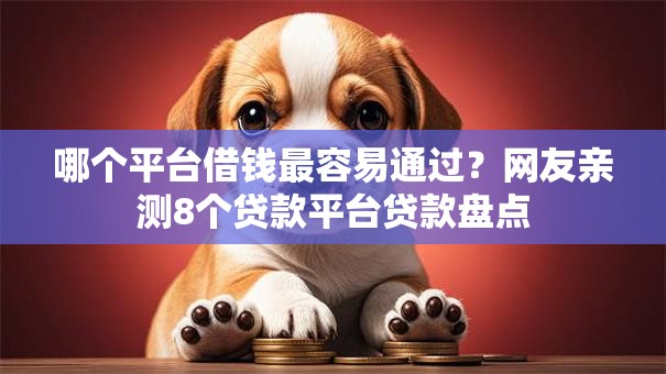 哪个平台借钱最容易通过？网友亲测8个贷款平台贷款盘点