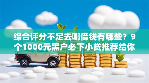 综合评分不足去哪借钱有哪些？9个1000元黑户必下小贷推荐给你