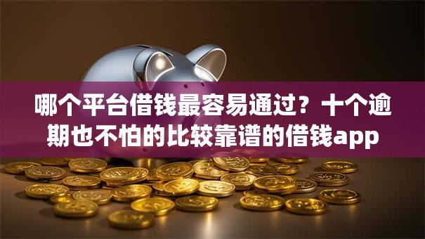 哪个平台借钱最容易通过?十个逾期也不怕的比较靠谱的借钱app 哪个平台借钱最容易通过?十个逾期也不怕的比较靠谱的借钱app