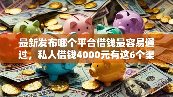 最新发布哪个平台借钱最容易通过,私人借钱4000元有这6个渠道 最新发布哪个平台借钱最容易通过,私人借钱4000元有这6个渠道