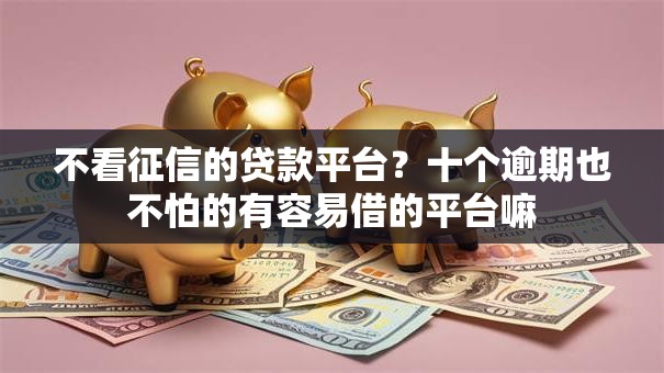 不看征信的贷款平台？十个逾期也不怕的有容易借的平台嘛