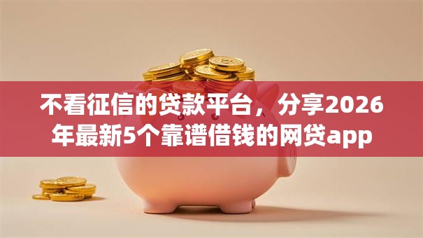 不看征信的贷款平台，分享2026年最新5个靠谱借钱的网贷app