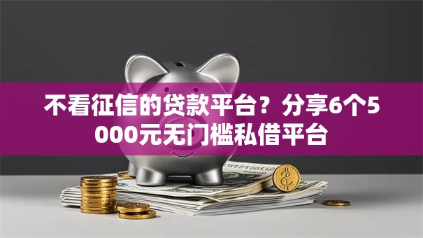 不看征信的贷款平台？分享6个5000元无门槛私借平台