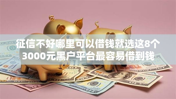 征信不好哪里可以借钱就选这8个3000元黑户平台最容易借到钱