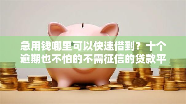 急用钱哪里可以快速借到？十个逾期也不怕的不需征信的贷款平台