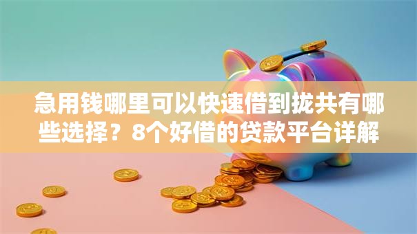 急用钱哪里可以快速借到拢共有哪些选择？8个好借的贷款平台详解
