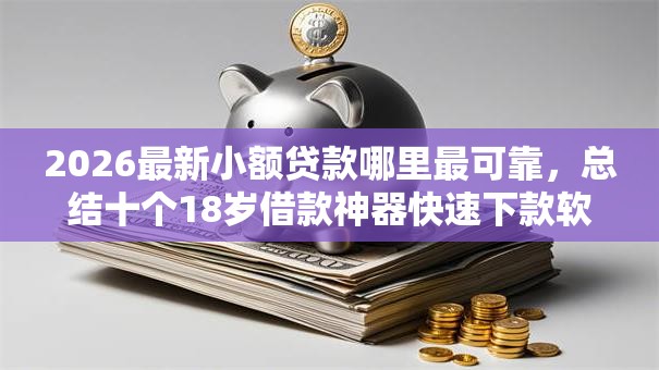 2026最新小额贷款哪里最可靠，总结十个18岁借款神器快速下款软件！