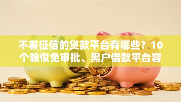 不看征信的贷款平台有哪些？10个貌似免审批、黑户借款平台容易通过审核合集