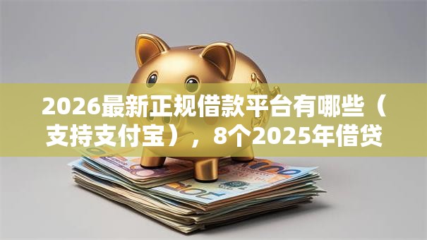 2026最新正规借款平台有哪些（支持支付宝），8个2025年借贷新口子无私分享