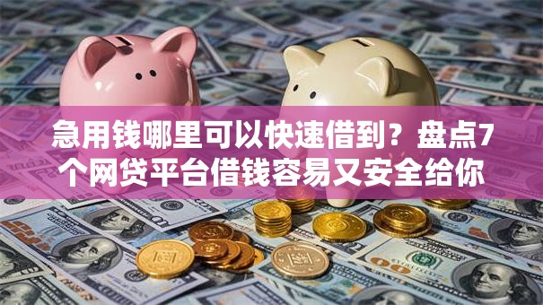 急用钱哪里可以快速借到？盘点7个网贷平台借钱容易又安全给你参考