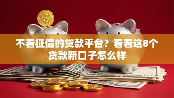 不看征信的贷款平台？看看这8个贷款新口子怎么样