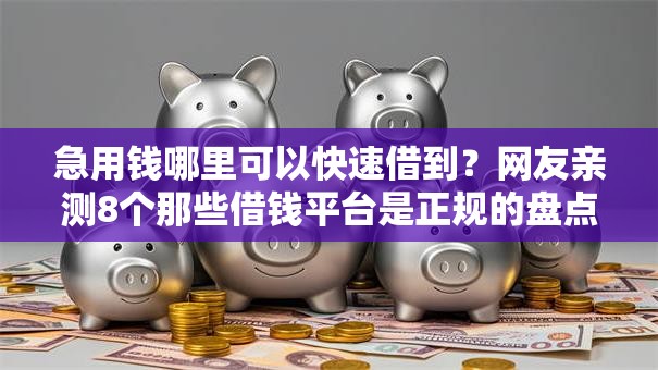 急用钱哪里可以快速借到？网友亲测8个那些借钱平台是正规的盘点