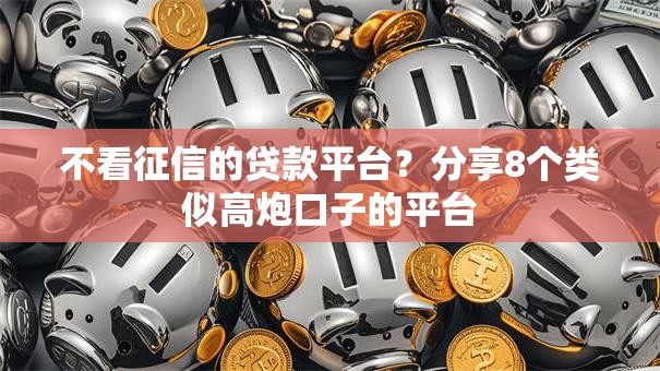 不看征信的贷款平台？分享8个类似高炮口子的平台