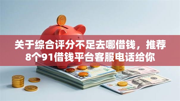 关于综合评分不足去哪借钱，推荐8个91借钱平台客服电话给你