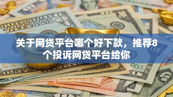关于网贷平台哪个好下款，推荐8个投诉网贷平台给你