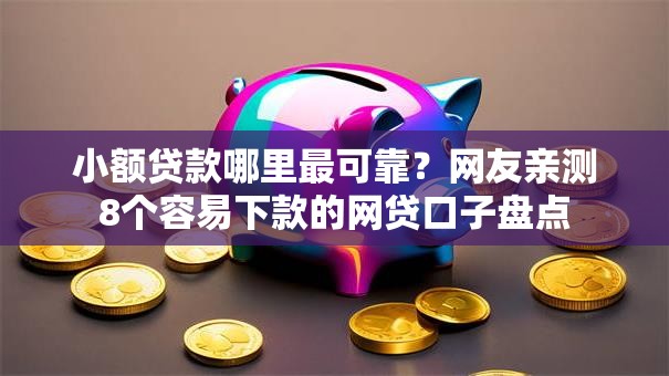 小额贷款哪里最可靠？网友亲测8个容易下款的网贷口子盘点