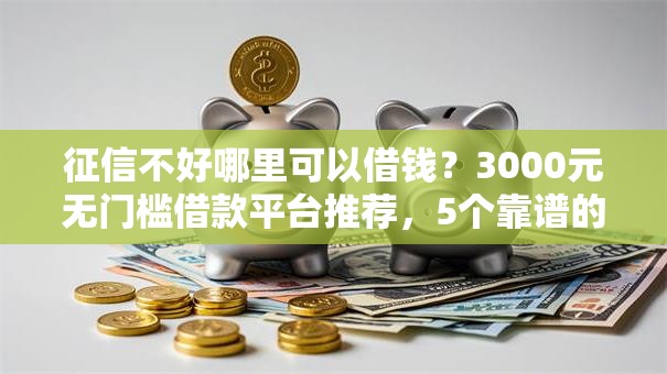 征信不好哪里可以借钱？3000元无门槛借款平台推荐，5个靠谱的借款口子盘点
