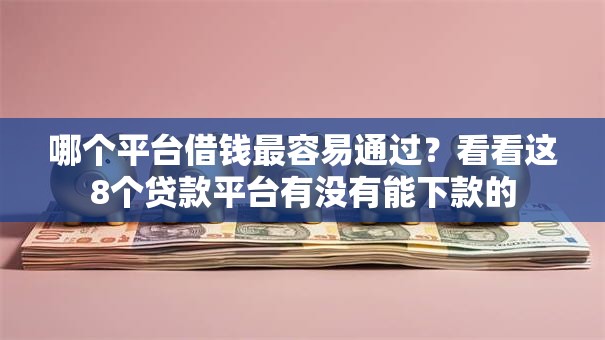 哪个平台借钱最容易通过？看看这8个贷款平台有没有能下款的