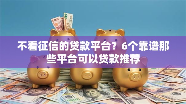 不看征信的贷款平台？6个靠谱那些平台可以贷款推荐