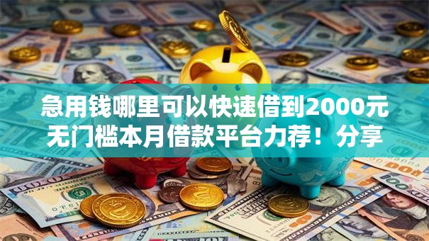 急用钱哪里可以快速借到2000元无门槛本月借款平台力荐！分享小额网贷口子2000元无门槛借款