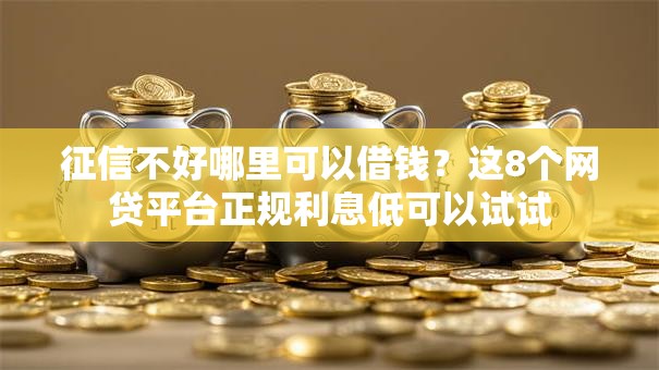 征信不好哪里可以借钱？这8个网贷平台正规利息低可以试试
