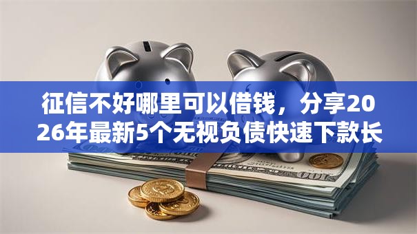 征信不好哪里可以借钱，分享2026年最新5个无视负债快速下款长期网贷的平台