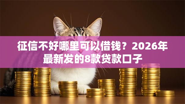 征信不好哪里可以借钱?2026年最新发的8款贷款口子 征信不好哪里可以借钱?2026年最新发的8款贷款口子