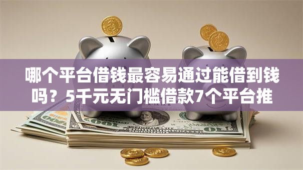 哪个平台借钱最容易通过能借到钱吗？5千元无门槛借款7个平台推荐