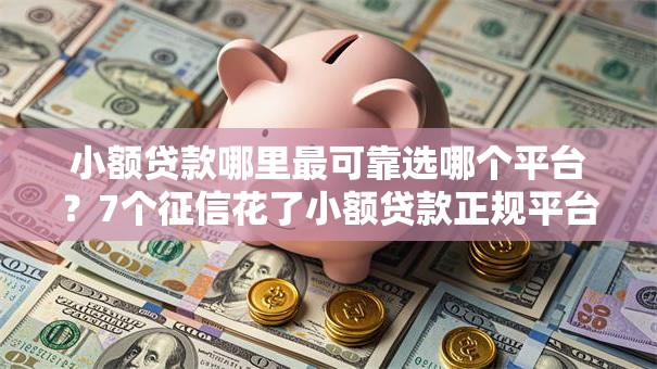 小额贷款哪里最可靠选哪个平台？7个征信花了小额贷款正规平台推荐