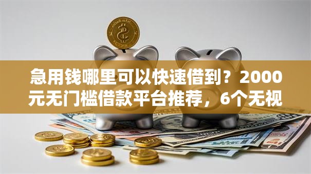 急用钱哪里可以快速借到?2000元无门槛借款平台推荐,6个无视一切包下款的贷款盘点 急用钱哪里可以快速借到?2000元无门槛借款平台推荐,6个无视一切包下款的贷款盘点