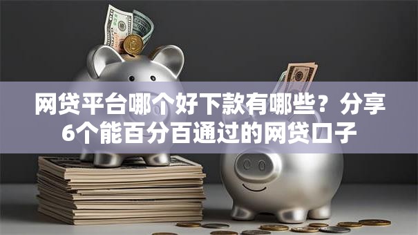 网贷平台哪个好下款有哪些？分享6个能百分百通过的网贷口子