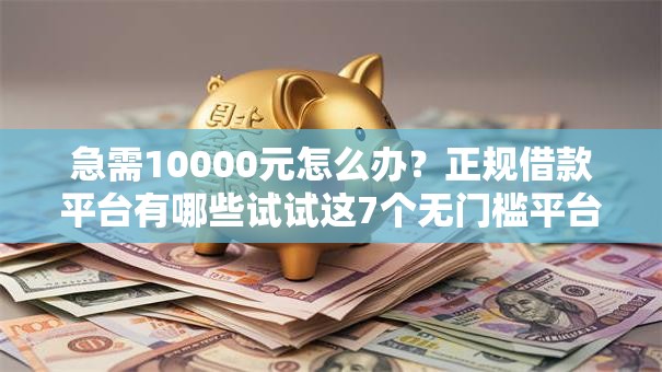 急需10000元怎么办?正规借款平台有哪些试试这7个无门槛平台 急需10000元怎么办?正规借款平台有哪些试试这7个无门槛平台