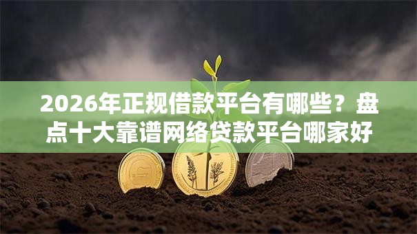 2026年正规借款平台有哪些?盘点十大靠谱网络贷款平台哪家好 2026年正规借款平台有哪些?盘点十大靠谱网络贷款平台哪家好