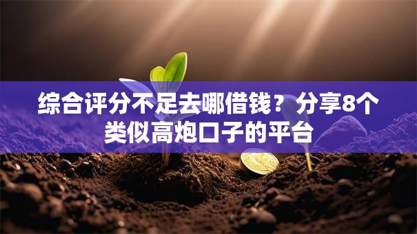 综合评分不足去哪借钱?分享8个类似高炮口子的平台 综合评分不足去哪借钱?分享8个类似高炮口子的平台