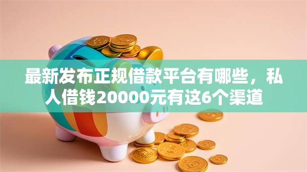 最新发布正规借款平台有哪些,私人借钱20000元有这6个渠道 最新发布正规借款平台有哪些,私人借钱20000元有这6个渠道