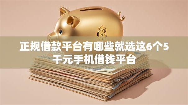 正规借款平台有哪些就选这6个5千元手机借钱平台