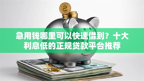 急用钱哪里可以快速借到?十大利息低的正规贷款平台推荐 急用钱哪里可以快速借到?十大利息低的正规贷款平台推荐